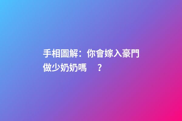 手相圖解：你會嫁入豪門做少奶奶嗎？